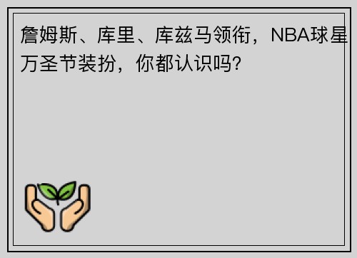 詹姆斯、库里、库兹马领衔，NBA球星万圣节装扮，你都认识吗？